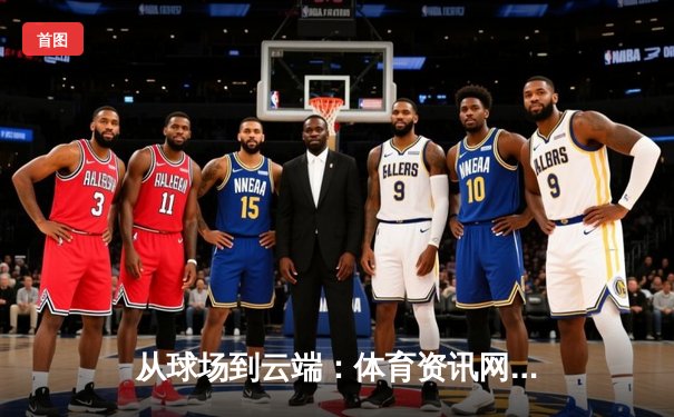 从球场到云端：体育资讯网的数字化变革与未来沉浸式体验