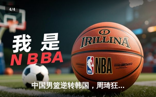 中国男篮逆转韩国，周琦狂砍30分助球队锁定亚洲杯四强席位 - 4