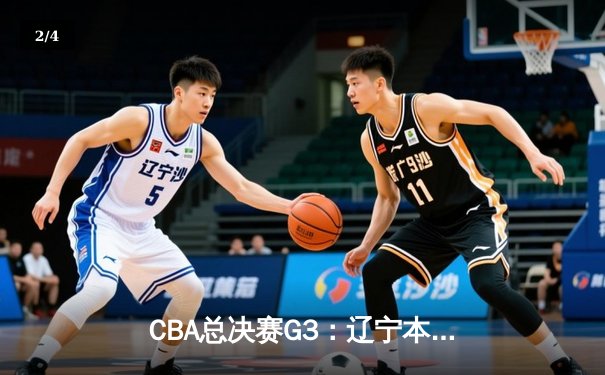 CBA总决赛G3：辽宁本钢加时险胜浙江广厦 赵继伟砍下33分创生涯新高 - 2