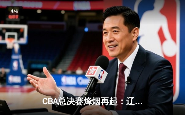 CBA总决赛烽烟再起：辽宁队加时险胜广东，总比分2:1夺赛点 - 4