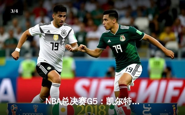 NBA总决赛G5：凯尔特人逆转勇士，塔图姆独砍34分率队夺冠在望 - 3