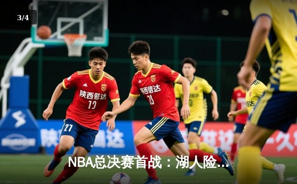 NBA总决赛首战：湖人险胜凯尔特人，詹姆斯末节爆发定乾坤 - 3