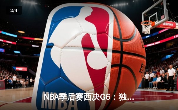 NBA季后赛西决G6：独行侠绝境逆袭，东契奇47分率队拖入抢七 - 2