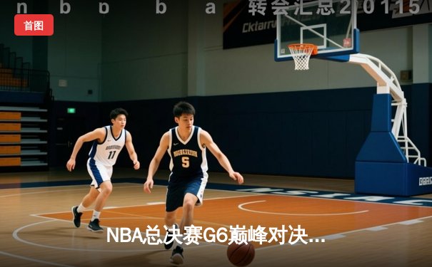 NBA总决赛G6巅峰对决：凯尔特人险胜勇士，塔图姆狂砍37分助队夺赛点