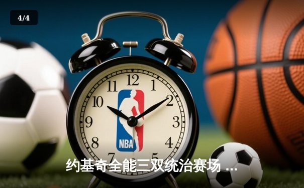 约基奇全能三双统治赛场 掘金逆转雄鹿夺六连胜 - 4