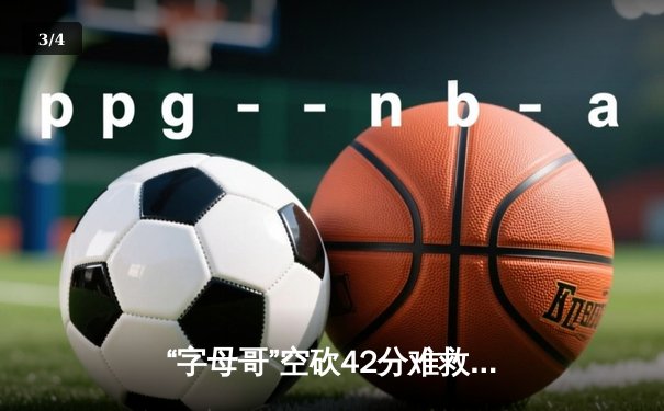 “字母哥”空砍42分难救主，凯尔特人东决G3逆转雄鹿夺赛点 - 3
