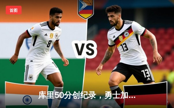 库里50分创纪录，勇士加时险胜国王夺季后赛开门红