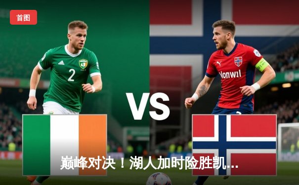 巅峰对决！湖人加时险胜凯尔特人，詹姆斯准三双统治攻防